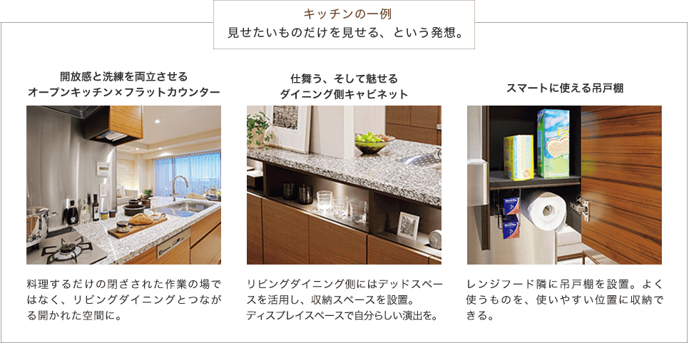 「キッチンの一例」見せたいものだけを見せる、という発想。『開放感と洗練を両立させるオープンキッチン×フラットカウンター』『仕舞う、そして魅せるダイニング側キャビネット』『スマートに使える吊戸棚』